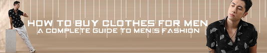 How to Buy Clothes for Men - A Complete Guide to Men’s Fashion